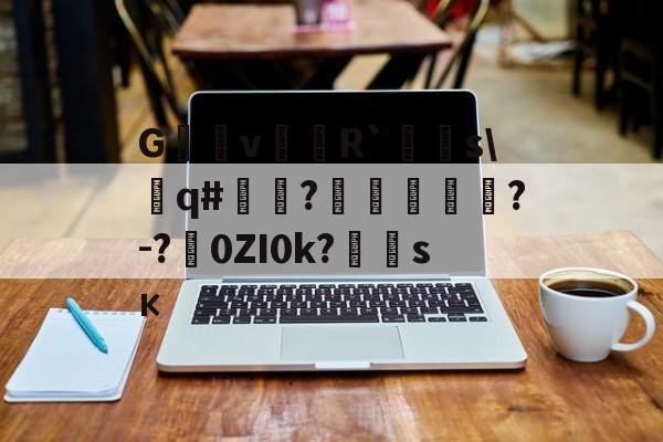 G沶縕vR`嚌s\遶q#嘽?噓鶪?-?涐0ZI0k?	霶sк(hotcrossbuns歌词)-爱游戏官方网站